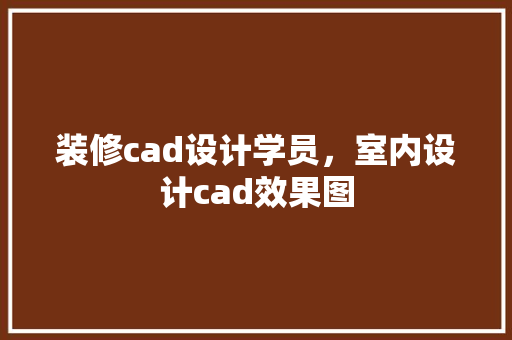装修cad设计学员，室内设计cad效果图