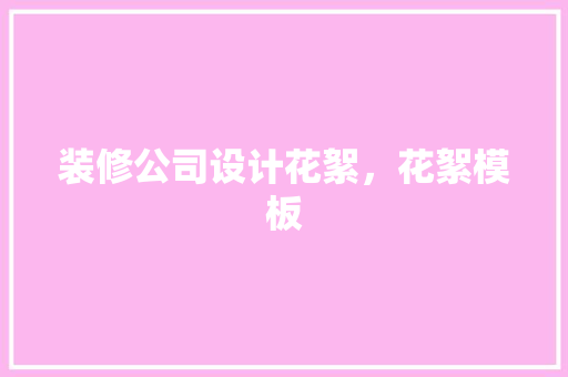 装修公司设计花絮，花絮模板