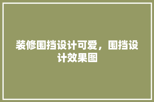 装修围挡设计可爱，围挡设计效果图