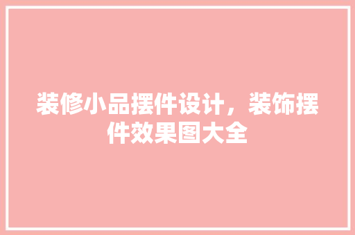 装修小品摆件设计，装饰摆件效果图大全