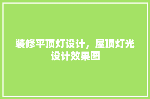 装修平顶灯设计，屋顶灯光设计效果图