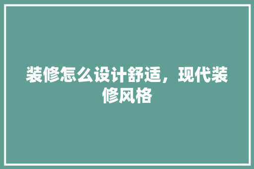 装修怎么设计舒适，现代装修风格
