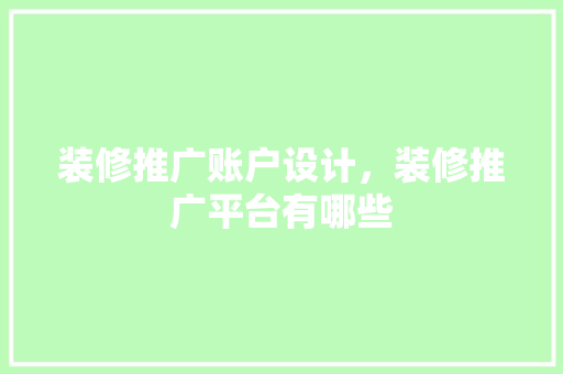 装修推广账户设计，装修推广平台有哪些 设计原则