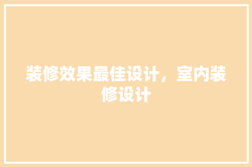 装修效果最佳设计，室内装修设计