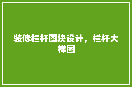 装修栏杆图块设计，栏杆大样图