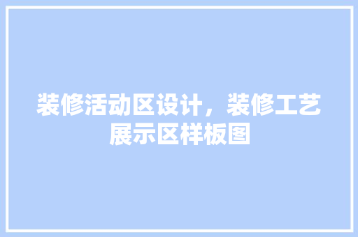 装修活动区设计，装修工艺展示区样板图