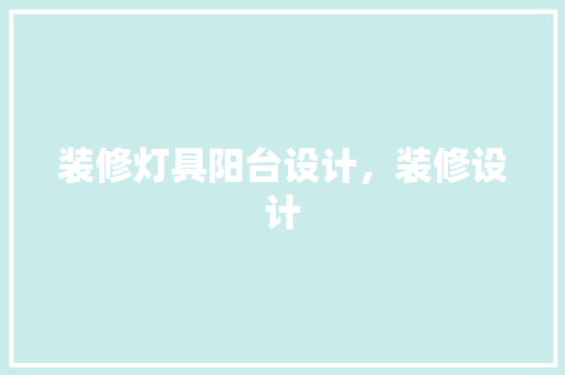 装修灯具阳台设计，装修设计