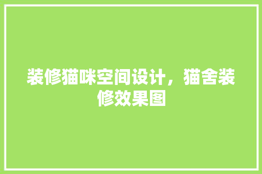 装修猫咪空间设计，猫舍装修效果图