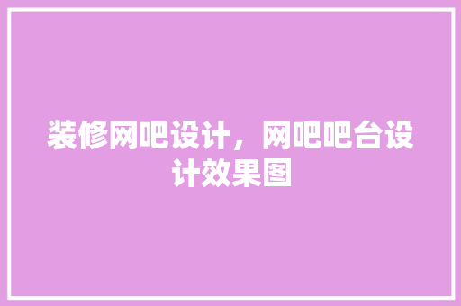 装修网吧设计，网吧吧台设计效果图