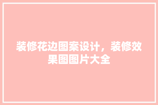 装修花边图案设计，装修效果图图片大全