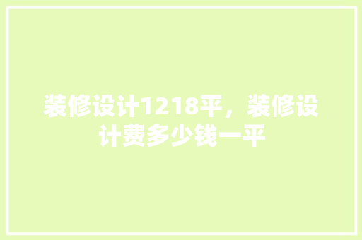 装修设计1218平，装修设计费多少钱一平