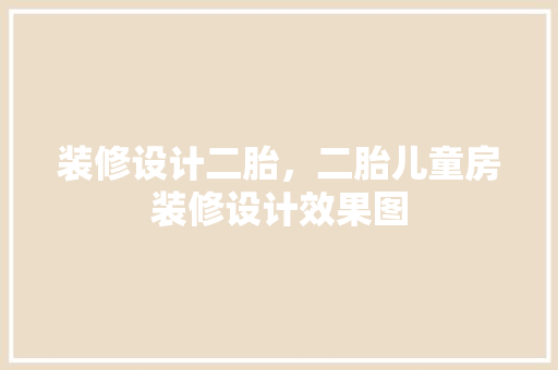 装修设计二胎，二胎儿童房装修设计效果图