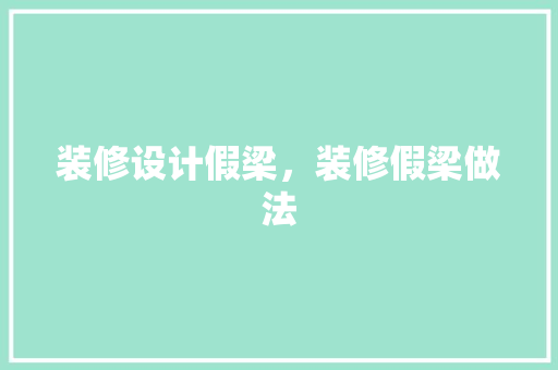 装修设计假梁，装修假梁做法