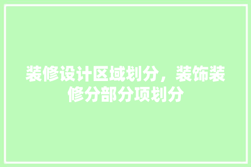 装修设计区域划分，装饰装修分部分项划分