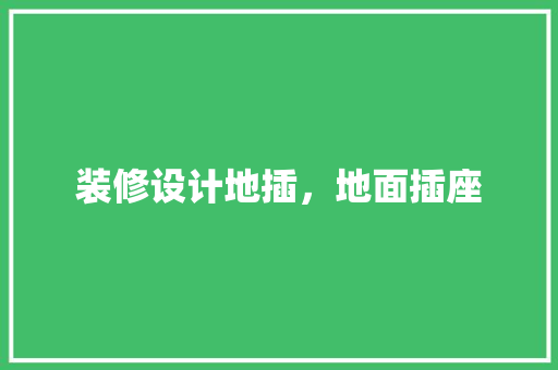 装修设计地插，地面插座