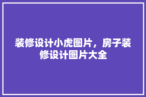装修设计小虎图片，房子装修设计图片大全