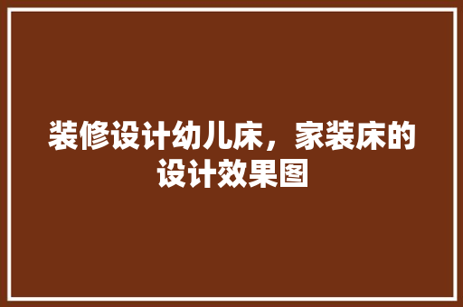 装修设计幼儿床，家装床的设计效果图