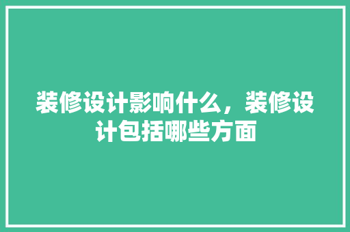 装修设计影响什么，装修设计包括哪些方面