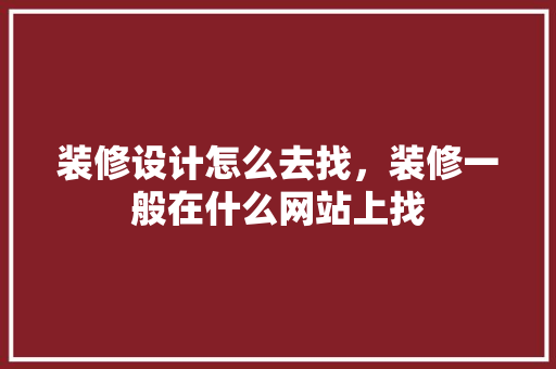 装修设计怎么去找，装修一般在什么网站上找