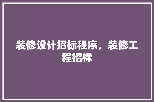 装修设计招标程序，装修工程招标