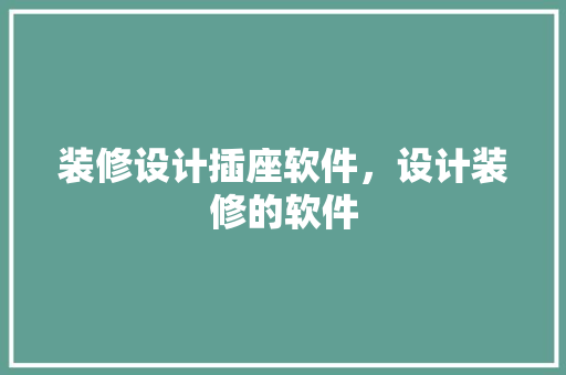 装修设计插座软件，设计装修的软件