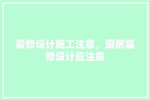 装修设计施工注意，厨房装修设计应注意 施工工艺