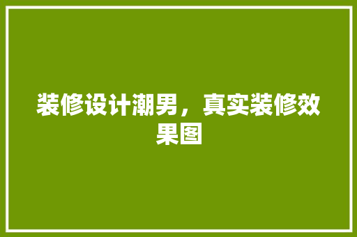装修设计潮男，真实装修效果图