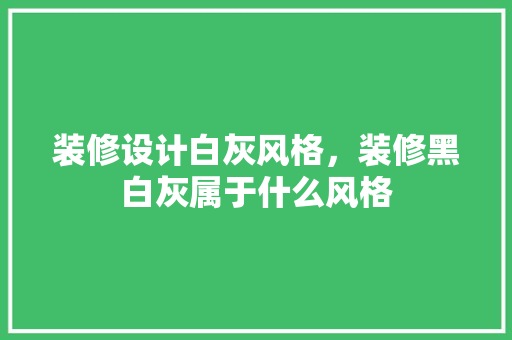 装修设计白灰风格，装修黑白灰属于什么风格