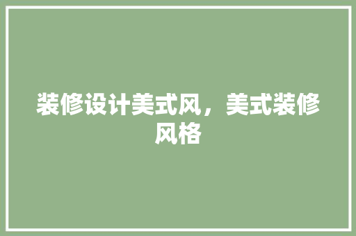 装修设计美式风，美式装修风格