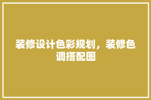 装修设计色彩规划，装修色调搭配图