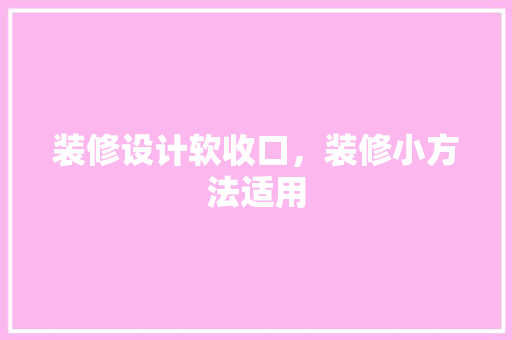 装修设计软收口，装修小方法适用