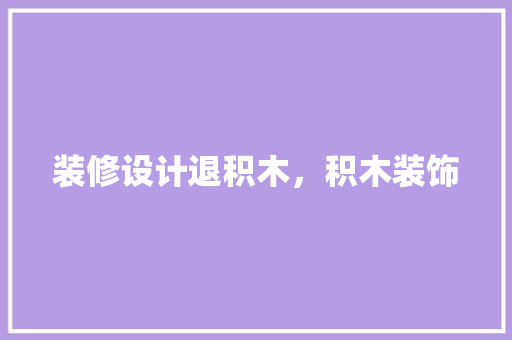 装修设计退积木，积木装饰