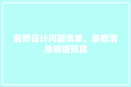 装修设计问题清单，装修清单明细预算