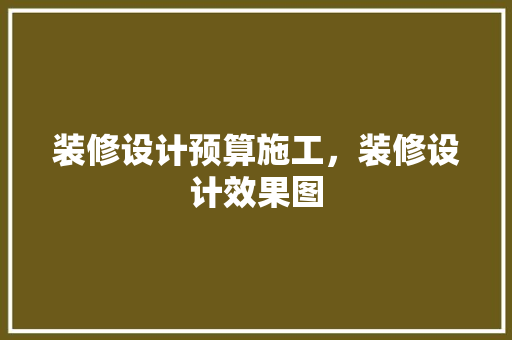 装修设计预算施工，装修设计效果图