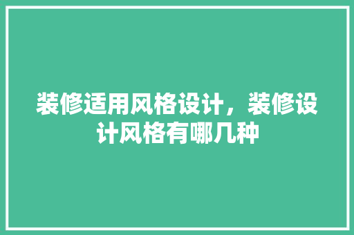 装修适用风格设计，装修设计风格有哪几种
