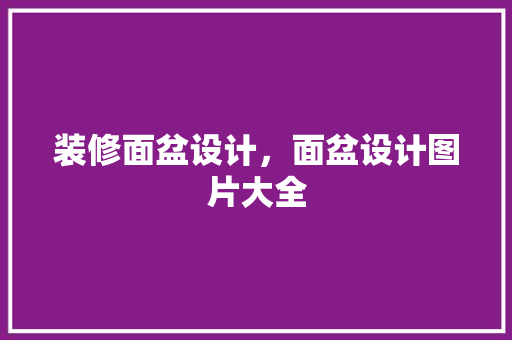 装修面盆设计，面盆设计图片大全