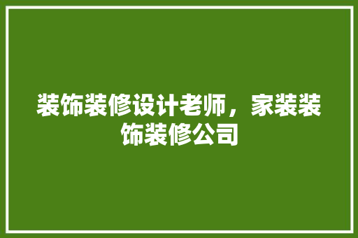 装饰装修设计老师，家装装饰装修公司
