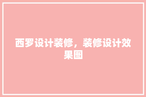 西罗设计装修，装修设计效果图 施工管理