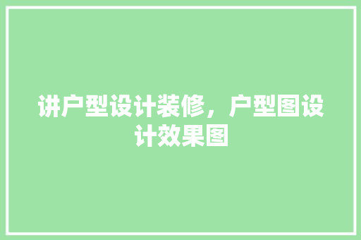 讲户型设计装修，户型图设计效果图