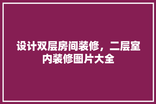 设计双层房间装修，二层室内装修图片大全