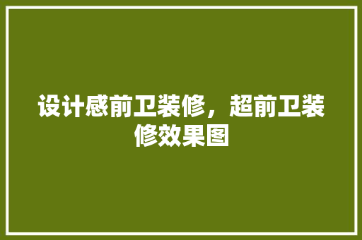 设计感前卫装修，超前卫装修效果图