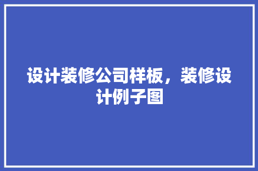 设计装修公司样板，装修设计例子图