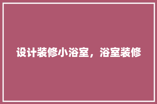 设计装修小浴室，浴室装修