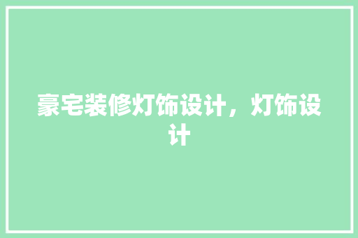 豪宅装修灯饰设计，灯饰设计