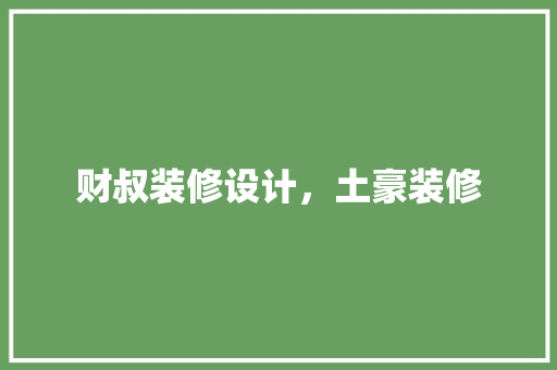 财叔装修设计，土豪装修