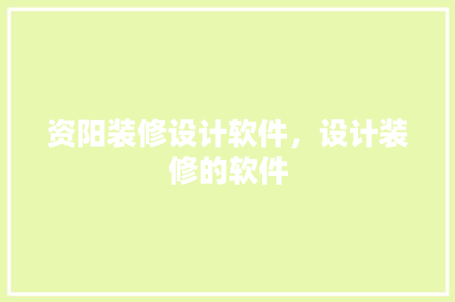 资阳装修设计软件，设计装修的软件