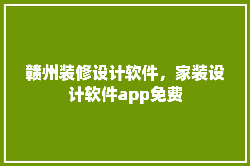 赣州装修设计软件，家装设计软件app免费