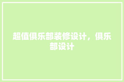 超值俱乐部装修设计，俱乐部设计