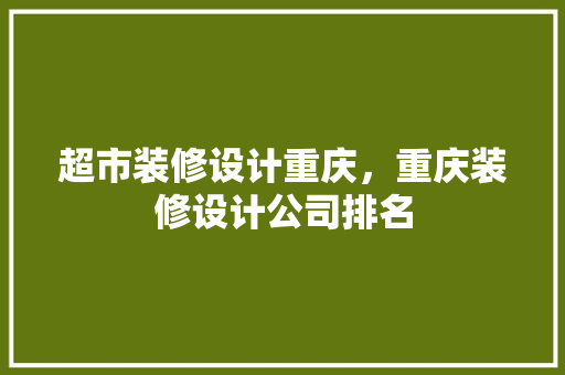 超市装修设计重庆，重庆装修设计公司排名