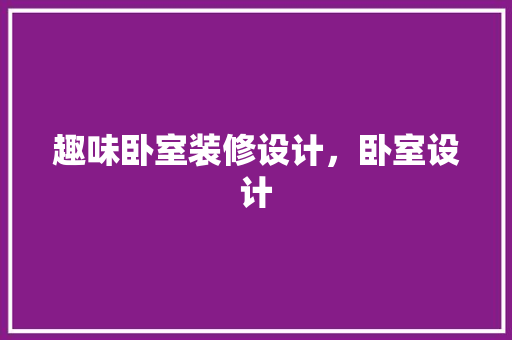 趣味卧室装修设计，卧室设计